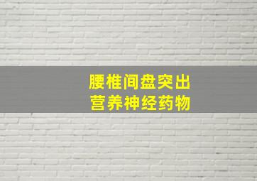 腰椎间盘突出 营养神经药物